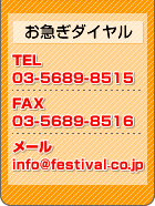 お急ぎダイヤル　電話番号は03-3245-2925　ＦＡＸ番号は03-3245-2915　メールアドレスはinfo@festival.co.jp